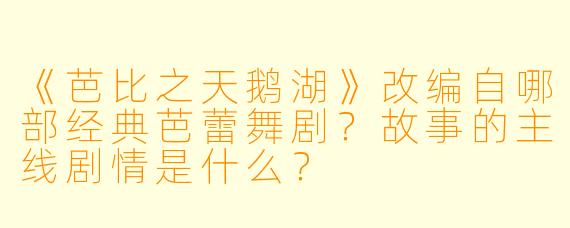 《芭比之天鹅湖》改编自哪部经典芭蕾舞剧?故事的主线剧情是什么?