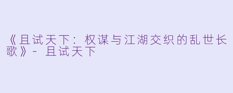 《且试天下:权谋与江湖交织的乱世长歌》