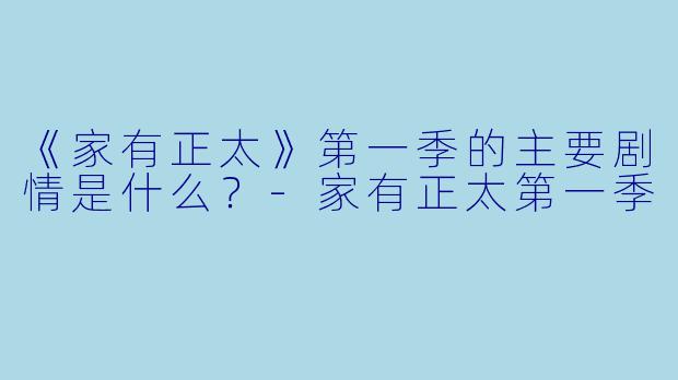 《家有正太》第一季的主要剧情是什么？
