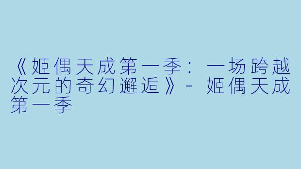 《姬偶天成第一季：一场跨越次元的奇幻邂逅》-姬偶天成第一季