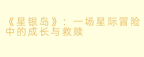 《星银岛》：一场星际冒险中的成长与救赎
