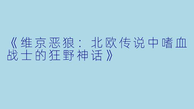 《维京恶狼：北欧传说中嗜血战士的狂野神话》