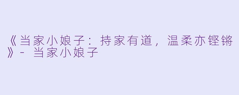 《当家小娘子：持家有道，温柔亦铿锵》-当家小娘子