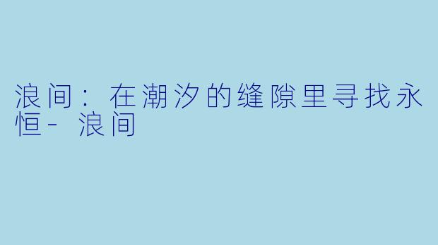 浪间:在潮汐的缝隙里寻找永恒
