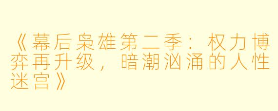 《幕后枭雄第二季:权力博弈再升级,暗潮汹涌的人性迷宫》