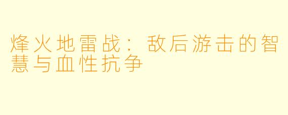 烽火地雷战：敌后游击的智慧与血性抗争