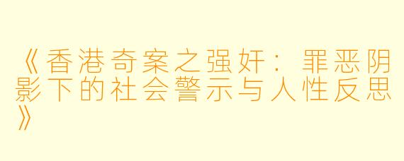 《香港奇案之强奸：罪恶阴影下的社会警示与人性反思》