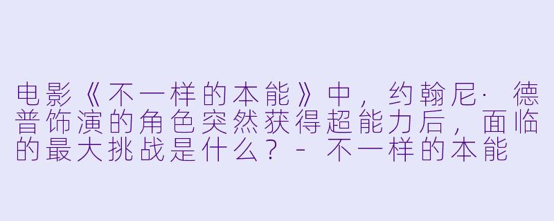 电影《不一样的本能》中，约翰尼·德普饰演的角色突然获得超能力后，面临的最大挑战是什么？-不一样的本能