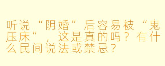听说“阴婚”后容易被“鬼压床”,这是真的吗?有什么民间说法或禁忌?