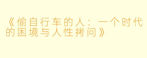 《偷自行车的人：一个时代的困境与人性拷问》