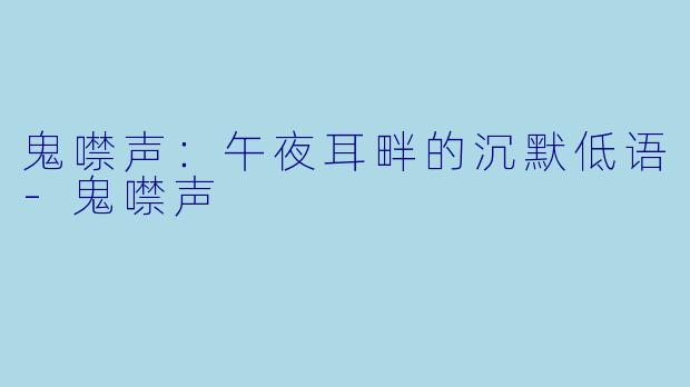鬼噤声：午夜耳畔的沉默低语-鬼噤声