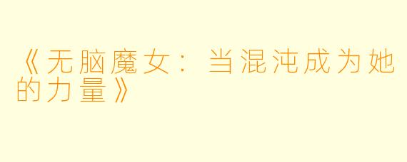 《无脑魔女：当混沌成为她的力量》