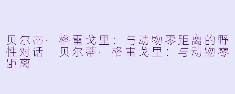 贝尔蒂·格雷戈里:与动物零距离的野性对话