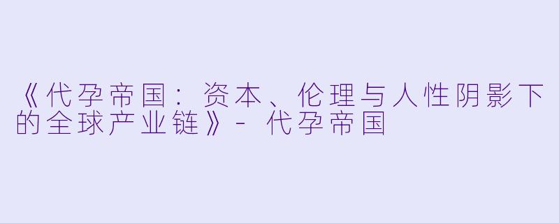 《代孕帝国:资本、伦理与人性阴影下的全球产业链》