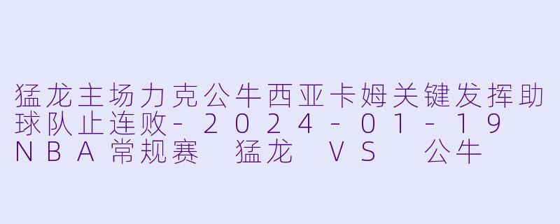 猛龙主场力克公牛西亚卡姆关键发挥助球队止连败