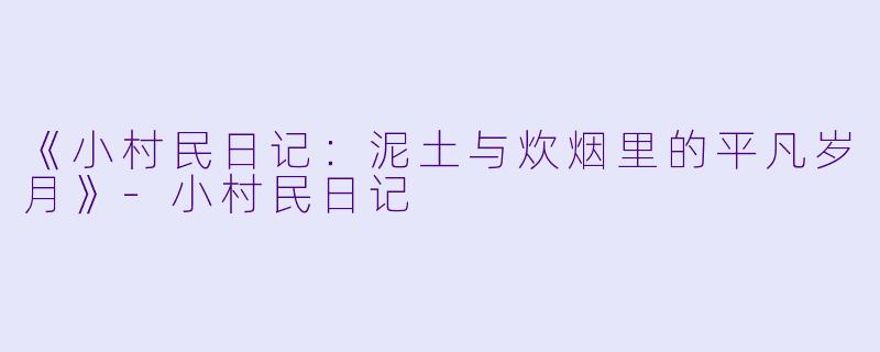 《小村民日记：泥土与炊烟里的平凡岁月》-小村民日记