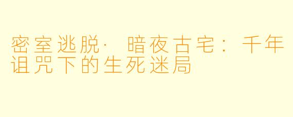 密室逃脱·暗夜古宅：千年诅咒下的生死迷局