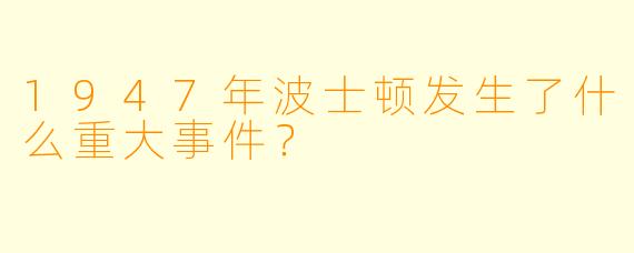 1947年波士顿发生了什么重大事件?