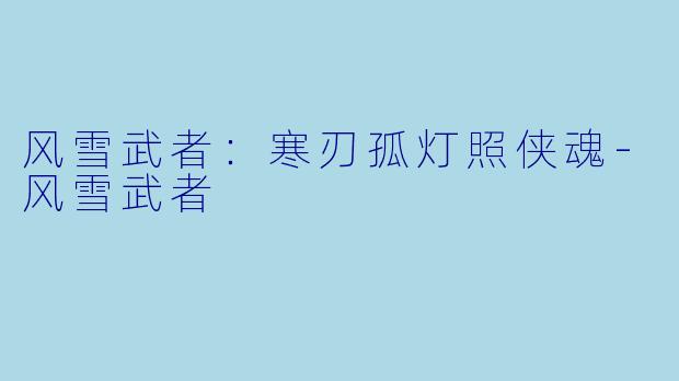 风雪武者：寒刃孤灯照侠魂-风雪武者