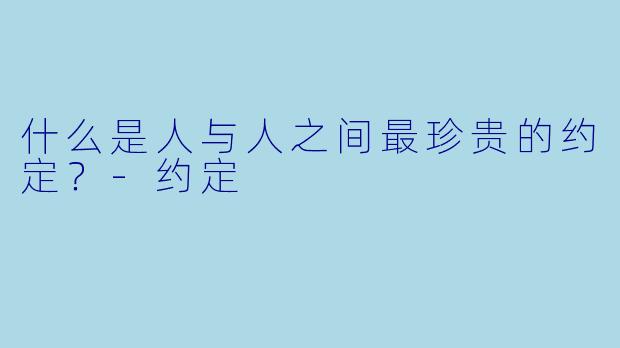 什么是人与人之间最珍贵的约定？