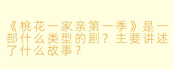 《桃花一家亲第一季》是一部什么类型的剧？主要讲述了什么故事？