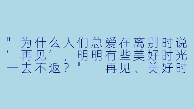 "为什么人们总爱在离别时说‘再见’，明明有些美好时光一去不返？"