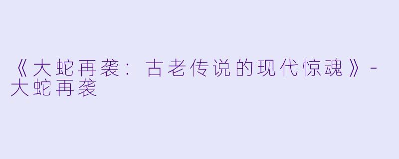 《大蛇再袭：古老传说的现代惊魂》-大蛇再袭