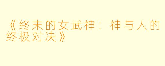 《终末的女武神：神与人的终极对决》