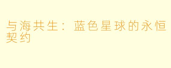 与海共生:蓝色星球的永恒契约