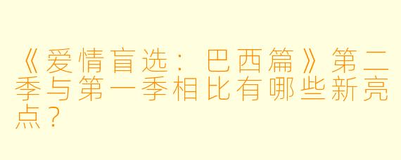 《爱情盲选:巴西篇》第二季与第一季相比有哪些新亮点?