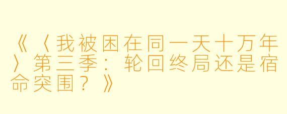 《〈我被困在同一天十万年〉第三季:轮回终局还是宿命突围?》