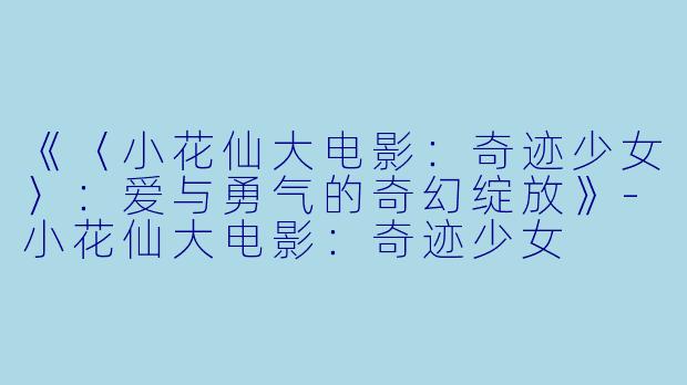 《〈小花仙大电影：奇迹少女〉：爱与勇气的奇幻绽放》-小花仙大电影：奇迹少女