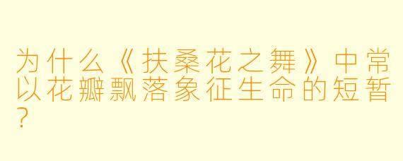 为什么《扶桑花之舞》中常以花瓣飘落象征生命的短暂？