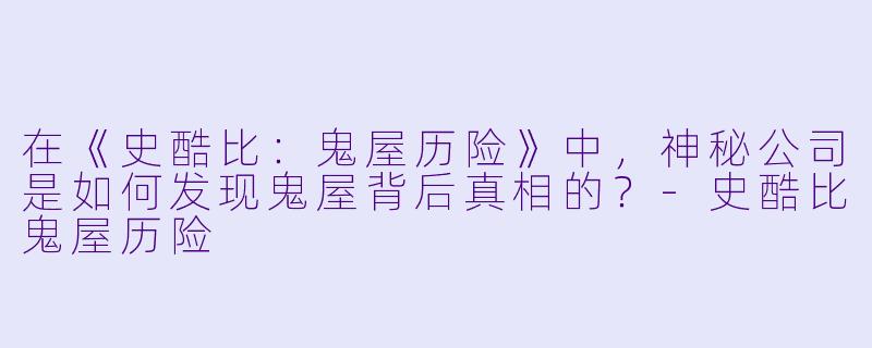 在《史酷比:鬼屋历险》中,神秘公司是如何发现鬼屋背后真相的?