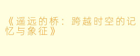 《遥远的桥：跨越时空的记忆与象征》