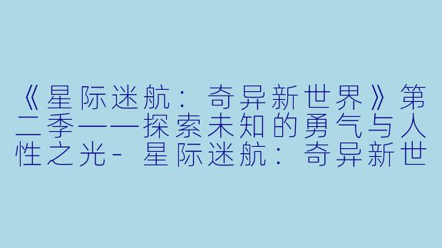 《星际迷航：奇异新世界》第二季——探索未知的勇气与人性之光-星际迷航：奇异新世界第二季