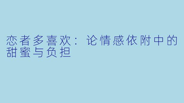 恋者多喜欢：论情感依附中的甜蜜与负担