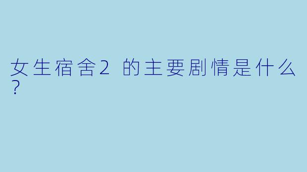 女生宿舍2的主要剧情是什么?