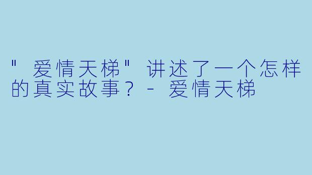 "爱情天梯"讲述了一个怎样的真实故事？