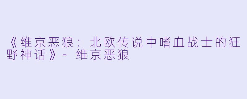 《维京恶狼：北欧传说中嗜血战士的狂野神话》-维京恶狼