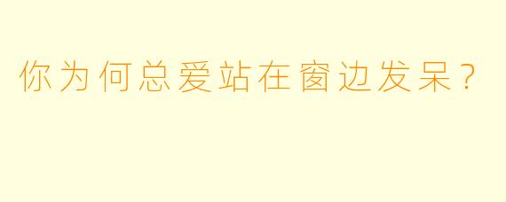 你为何总爱站在窗边发呆？