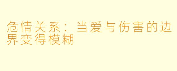 危情关系：当爱与伤害的边界变得模糊