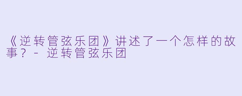 《逆转管弦乐团》讲述了一个怎样的故事?