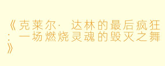 《克莱尔·达林的最后疯狂：一场燃烧灵魂的毁灭之舞》