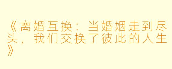 《离婚互换：当婚姻走到尽头，我们交换了彼此的人生》