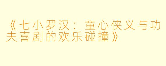 《七小罗汉：童心侠义与功夫喜剧的欢乐碰撞》