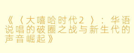 《〈大嘻哈时代2〉:华语说唱的破圈之战与新生代的声音崛起》