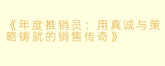 《年度推销员：用真诚与策略铸就的销售传奇》