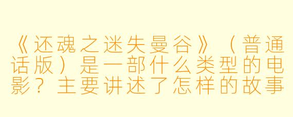 《还魂之迷失曼谷》(普通话版)是一部什么类型的电影?主要讲述了怎样的故事?