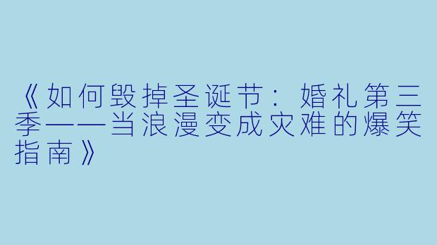 《如何毁掉圣诞节：婚礼第三季——当浪漫变成灾难的爆笑指南》